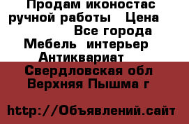 Продам иконостас ручной работы › Цена ­ 300 000 - Все города Мебель, интерьер » Антиквариат   . Свердловская обл.,Верхняя Пышма г.